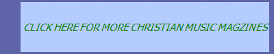 CLICK HERE FOR MORE CHRISTIAN MUSIC MAGZINES